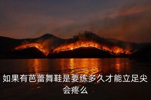 如果有芭蕾舞鞋是要练多久才能立足尖会疼么