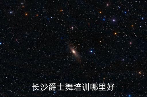 长沙爵士舞培训哪里好