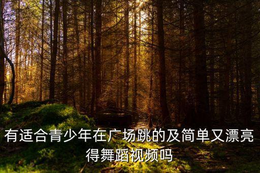 有适合青少年在广场跳的及简单又漂亮得舞蹈视频吗