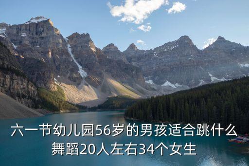 六一节幼儿园56岁的男孩适合跳什么舞蹈20人左右34个女生