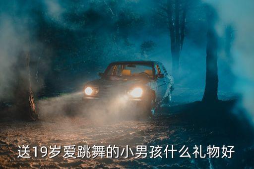 送19岁爱跳舞的小男孩什么礼物好