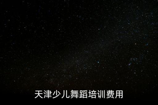天津少儿舞蹈培训费用