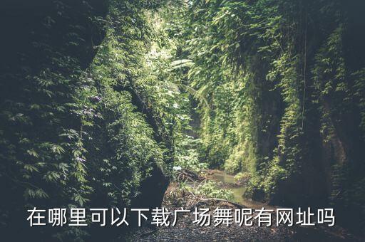 在哪里可以下载广场舞呢有网址吗