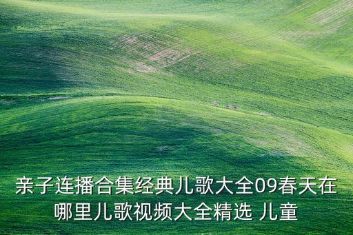 亲子连播合集经典儿歌大全09春天在哪里儿歌视频大全精选 儿童
