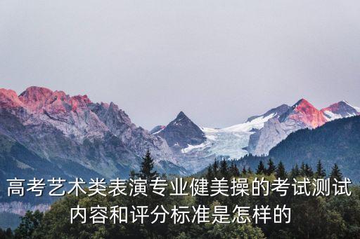 高考艺术类表演专业健美操的考试测试内容和评分标准是怎样的