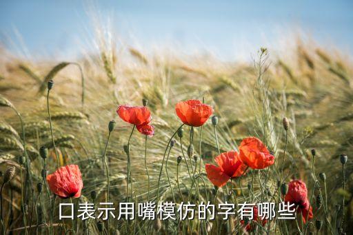 口表示用嘴模仿的字有哪些