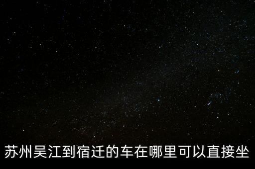 苏州吴江到宿迁的车在哪里可以直接坐