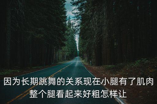 因为长期跳舞的关系现在小腿有了肌肉整个腿看起来好粗怎样让