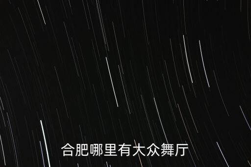 合肥哪里有大众舞厅