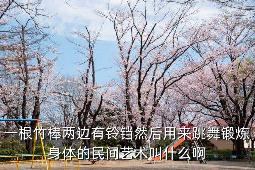 一根竹棒两边有铃铛然后用来跳舞锻炼身体的民间艺术叫什么啊