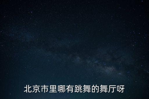 北京市里哪有跳舞的舞厅呀