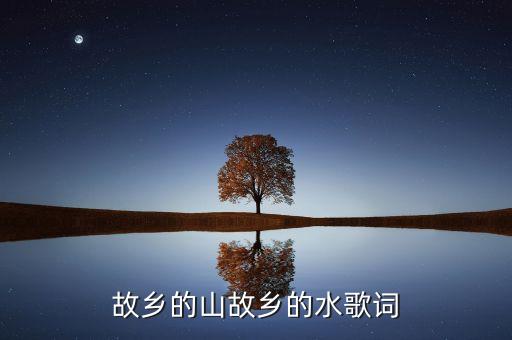 故乡的山故乡的水歌词
