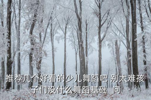 推荐几个好看的少儿舞蹈吧 别太难孩子们没什么舞蹈基础  问