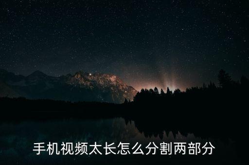 如何分解视频，手机视频太长怎么分割两部分