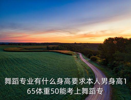 男生舞蹈艺考要求标准，舞蹈专业有什么身高要求本人男身高165体重50能考上舞蹈专