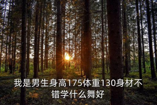 我是男生身高175体重130身材不错学什么舞好