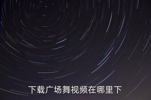 下载广场舞视频在哪里下