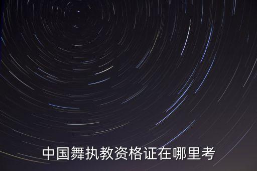 中国舞执教资格证在哪里考