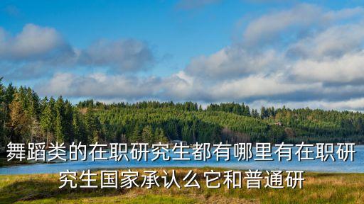 舞蹈在职研究生有哪些学校，有舞蹈学的非全日制研究生吗