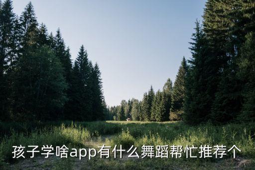 孩子学啥app有什么舞蹈帮忙推荐个