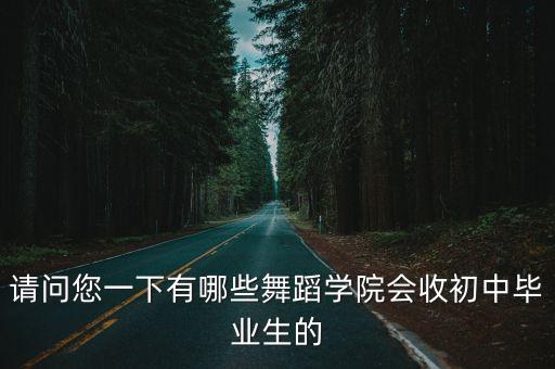 请问您一下有哪些舞蹈学院会收初中毕业生的