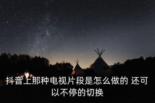 抖音上那种电视片段是怎么做的 还可以不停的切换