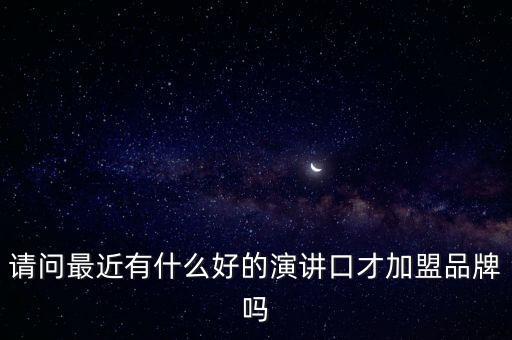 请问最近有什么好的演讲口才加盟品牌吗