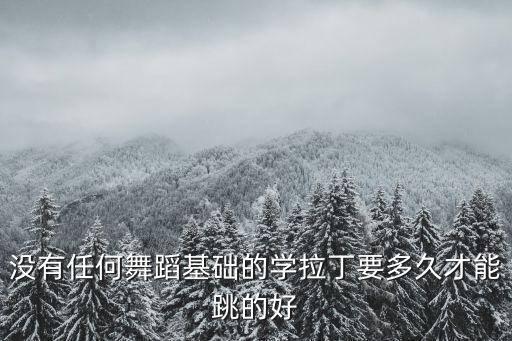 没有任何舞蹈基础的学拉丁要多久才能跳的好