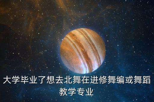 北舞进修班都学什么，大学毕业了想去北舞在进修舞编或舞蹈教学专业