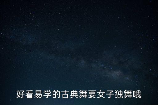 好看易学的古典舞要女子独舞哦