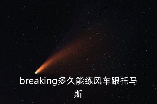 breaking风车多久，breaking多久能练风车跟托马斯