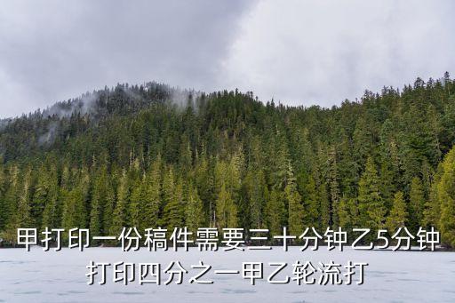 甲打印一份稿件需要三十分钟乙5分钟打印四分之一甲乙轮流打