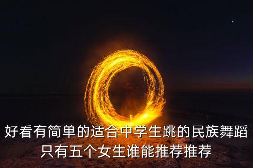 好看有简单的适合中学生跳的民族舞蹈只有五个女生谁能推荐推荐