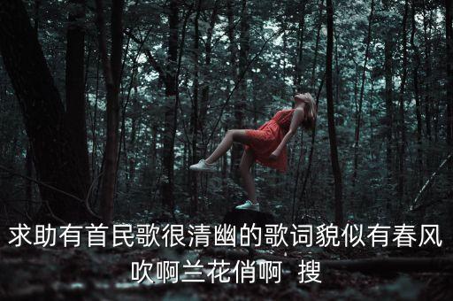 求助有首民歌很清幽的歌词貌似有春风吹啊兰花俏啊  搜