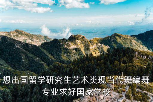 想出国留学研究生艺术类现当代舞编舞专业求好国家学校