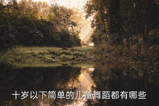 十岁以下简单的儿童舞蹈都有哪些