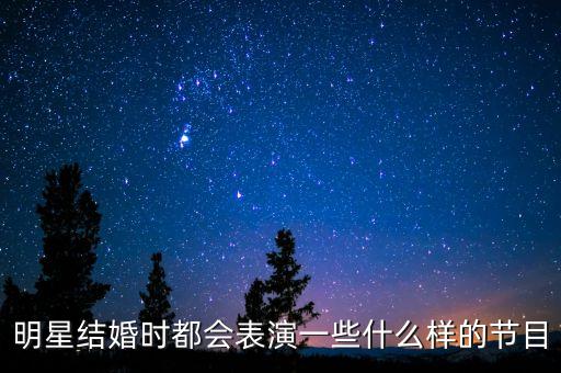 明星结婚时都会表演一些什么样的节目