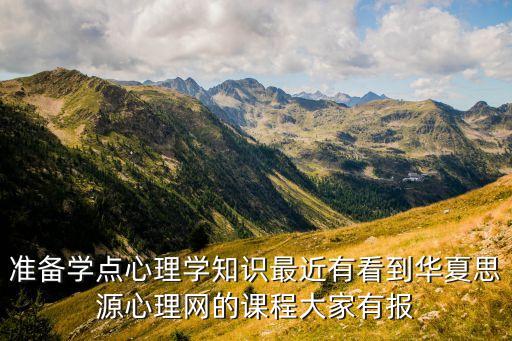 准备学点心理学知识最近有看到华夏思源心理网的课程大家有报