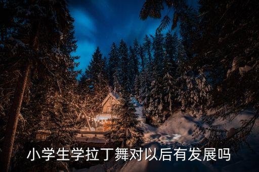 小学生学拉丁舞对以后有发展吗