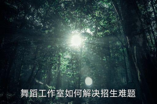 舞蹈工作室如何解决招生难题