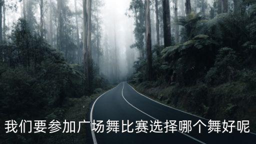 我们要参加广场舞比赛选择哪个舞好呢