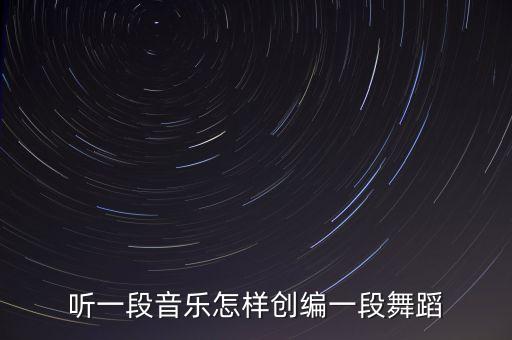 怎么创编舞蹈，怎样使舞蹈作品有内涵 有灵魂