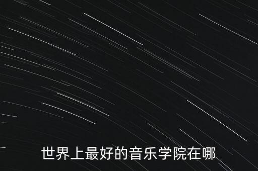 世界上最好的音乐学院在哪