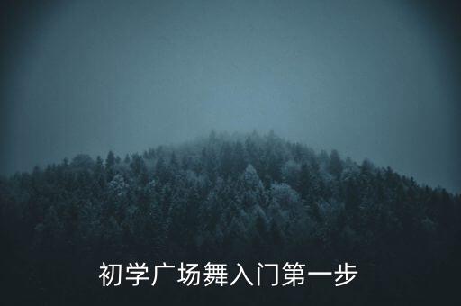 广场舞入门基本步，学跳广场舞怎么入门