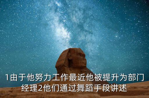 1由于他努力工作最近他被提升为部门经理2他们通过舞蹈手段讲述