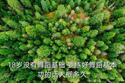 18岁没有舞蹈基础 要练好舞蹈基本功的话大概多久