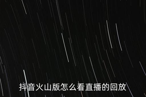 抖音火山版怎么看直播的回放