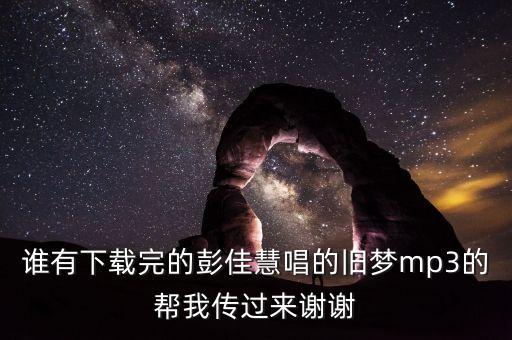 歌曲旧梦原唱完整版，谁有孙一明和迟佳一起唱的旧梦的下载地址或者在线观看也可以