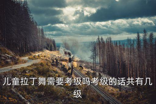 什么舞要考级，拉丁舞是要考级吗