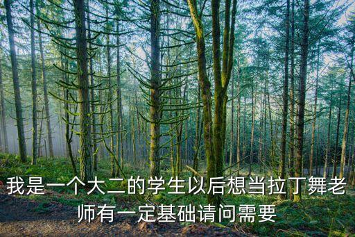 我是一个大二的学生以后想当拉丁舞老师有一定基础请问需要